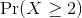 \Pr(X \ge 2)