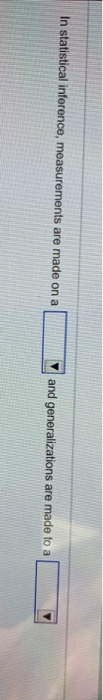 In statistical inference, measurements are made on a and generalizations are made to a