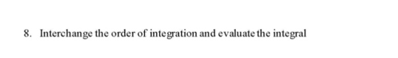 8. Interchange the order of integration and evaluate the integral