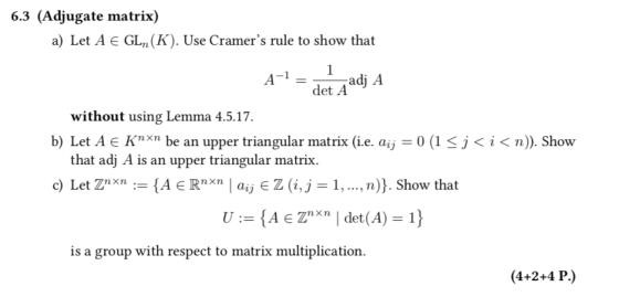 6.3 (Adjugate matrix) a) Let A E GLn(K). Use Cramers rule to show that A-1 = data adj A without using Lemma 4.5.17. b) Let A
