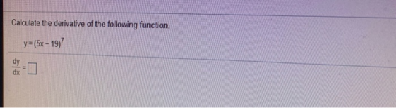 Calculate the derivative of the following function. y = (5x - 19) dy