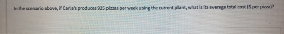 In the scenario above, if Carlas produces 925 pizzas per week using the current plant, what is its average total cost (S per