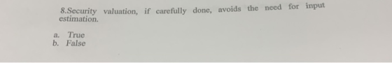 8.Security valuation, if carefully done, avoids the need for input estimation a. True b. False