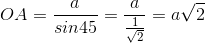 OA=\frac{a}{sin45}=\frac{a}{\frac{1}{\sqrt{2}}}=a\sqrt{2}