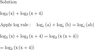 \\\mathrm{Solution}\\ \\ \mathrm{log_{_3}\left(x\right)+log_{_3}\left(x+4\right)}\\ \\ \mathrm{\mathrm{Apply\:log\:rule}:\quad \log _c\left(a\right)+\log _c\left(b\right)=\log _c\left(ab\right)}\\ \\ \mathrm{\log _3\left(x\right)+\log _3\left(x+4\right)=\log _3\left(x\left(x+4\right)\right)}\\ \\ \mathrm{=\log _3\left(x\left(x+4\right)\right)}\\ \\