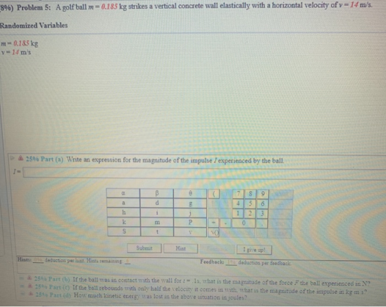 8%) Problem 5: A golf ball m=0.185 kg strikes a vertical concrete wall elastically with a horizontal velocity of y = 14 m/s.