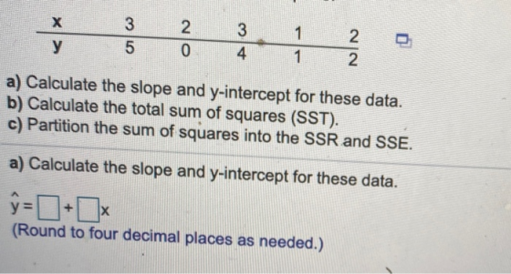 a) Calculate the slope and y-intercept for these data. b) Calculate the total sum of squares (SST). c) Partition the sum of s