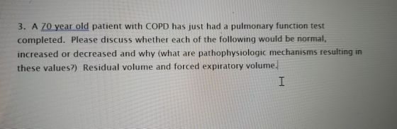 3. A 70 year old patient with COPD has just had a pulmonary function test completed. Please discuss whether each of the follo
