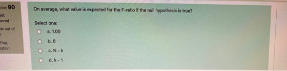 tion 90 set On average, what value is expected for the F-ratio if the null hypothesis is true? wered ats out of Flag astion S