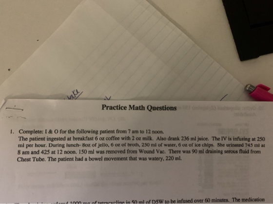 Practice Math Questions 1. Complete: I & O for the following patient from 7 am to 12 noon. The patient ingested at breakfast