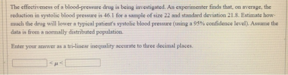 The effectiveness of a blood-pressure drug is being investigated. An experimenter finds that, on average, the reduction in sy