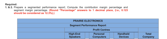 Required: 1. & 2. Prepare a segmented performance report; Compute the contribution margin percentage and segment margin perce