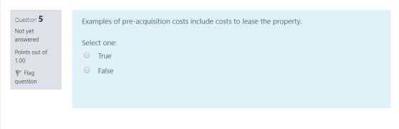 Examples of pre-acquisition costs include costs to lease the property. Question 5 Not yet answered Points out of 1.00 Select