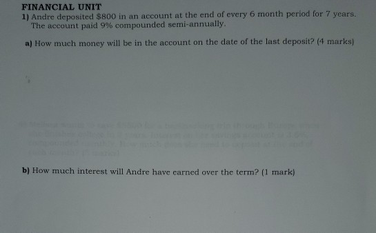 FINANCIAL UNIT 1) Andre deposited $800 in an account at the end of every 6 month period for 7 years. The account paid 9% comp