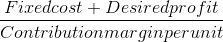 \frac{Fixed cost + Desired profit}{Contribution margin per unit}