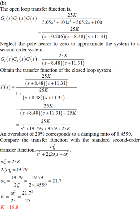 (b) The open loop transfer function is, 25K G(s)G(s)G(s)=3 055 +10 1s2 +505.2s +100 25K (s+0.206 (s8.48)(s+11.31) S S Neglect