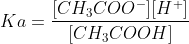 Ka = \frac{[CH_3COO^-][H^+]}{[CH_3COOH]}