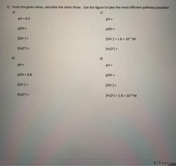 7) From the given value, calculate the other three. Use the figure to take the most efficient pathway possible! a) c) pH = 6.