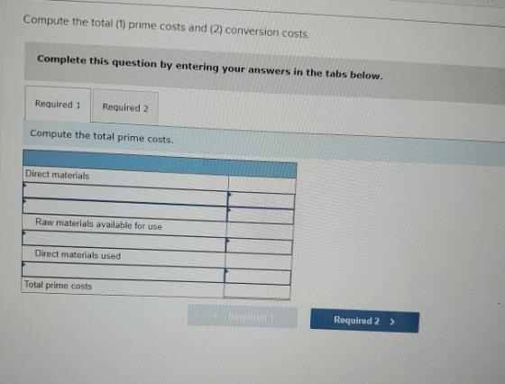 Compute the total (1) prime costs and (2) conversion costs. Complete this question by entering your answers in the tabs below
