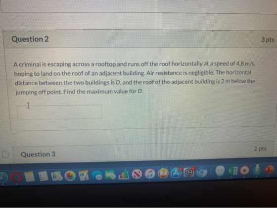 Question 2 3 pts A criminal is escaping across a rooftop and runs off the roof horizontally at a speed of 4.8 m/s. hoping to