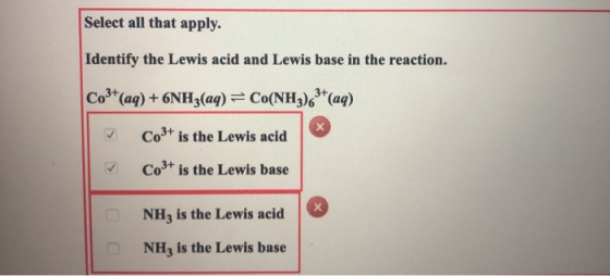 Select all that apply. Identify the Lewis acid and Lewis base in the reaction. Co3+(aq) + 6NH3(aq) = Co(NH3)63+ (aq) Co3+ is