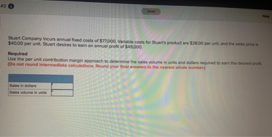 #2 Swed Help Stuart Company Incurs annual fixed costs of $77,000. Variable costs for Stuarts product are $28.00 per unit, an