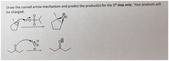 Draw the curved arrow mechanism and predict the product(s) for the 1st step only. Your products will be charged.