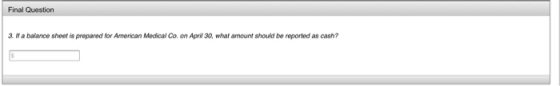 Final Question 3 Wa balance sheet is prepared for American Medical Co. on April 30, what amount should be reported as cash?
