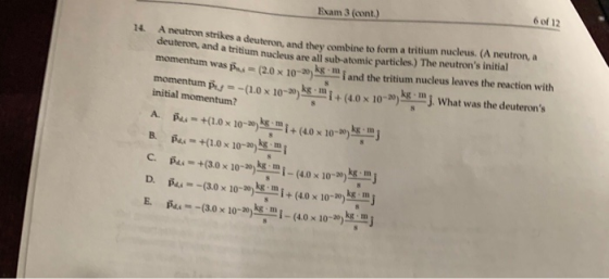 6 of 12 Exam 3 (cont) A neutron strikes a deuteron, and they combine to form a tritium nucleus. (A neutron, a deuteron, and a