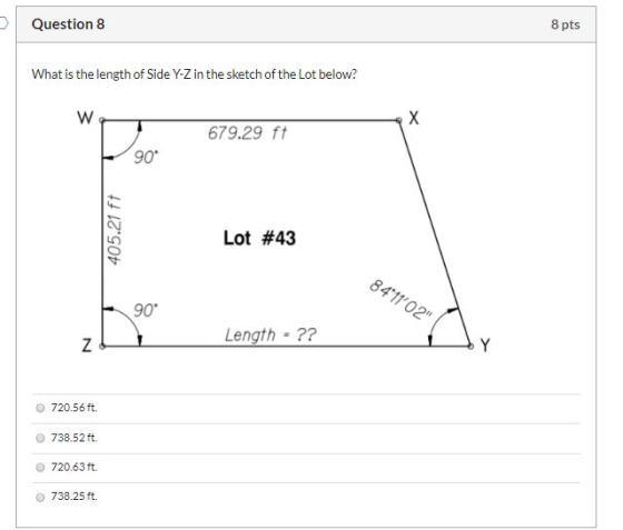 Question 8 8 pts What is the length of Side Y-Z in the sketch of the Lot below? 679.29 ft 405.21 ft Lot #43 84*1102 90° Len