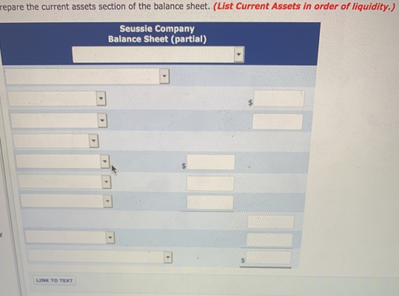 repare the current assets section of the balance sheet. (List Current Assets in order of liquidity.) Seussie Company Balance Sheet (partial) LINK TO TEXT