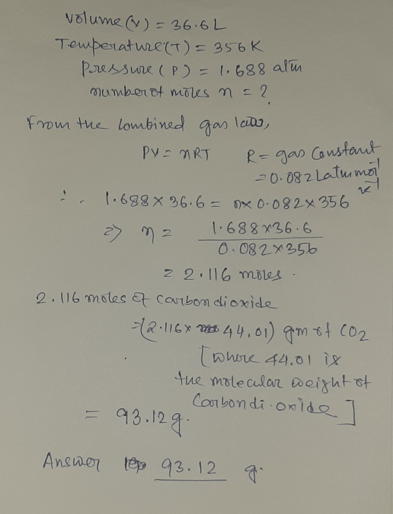 volume (x) = 36.6L Temperature (T) = 356k Pressure (P) = 1.688 alim number of mores n = 2 from the combined gas lato, PY = NR