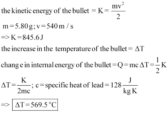 mv the kinetic energy of the bullet -K- m-5.80g; v-540 m /s the increase in the temperature of the bullet- AT chang e in internal energy of the bullet-Q-mcAT-K ; cspecific heat of lead-128 heat of lead-128 2mc kg K AT 569.5°C