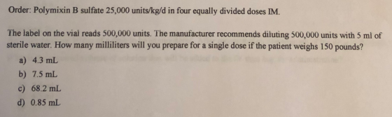 Order: Polymixin B sulfate 25,000 units/kg/d in four equally divided doses IM. The label on the vial reads 500,000 units. The