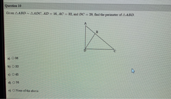 Question 10 Given AABD AADC, AD = 16, AC = 32, and DC = 28, find the perimeter of AABD. B D с a) O 38 b) O 32 c) O 43 d) O 76