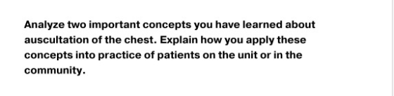 Analyze two important concepts you have learned about auscultation of the chest. Explain how you apply these concepts into pr