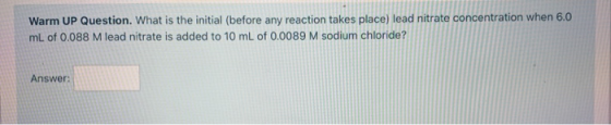 Warm UP Question. What is the initial (before any reaction takes place) lead nitrate concentration when 6.0 mL of 0.088 M lea