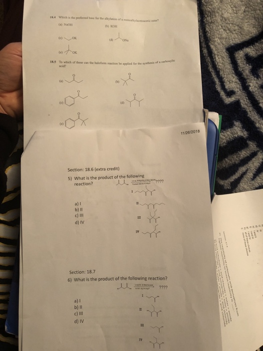 4 Which is the preferned base for the sliyaon ofcaloc ww (a) NO 18S To which off these cas the halefom reastion be appliod for the synthesis of s 4の 11/26/2018 Section: 18.6 (extra credit) 5) What is the product of the following reaction? a) l c) III d) IV Section: 18.7 6) What is the product of the following reaction? a) I c) II d) IV IY