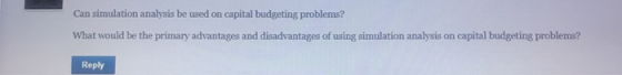 Can simulation analysis be used on capital budgeting problems? What would be the primary advantages and disadvantages of usin