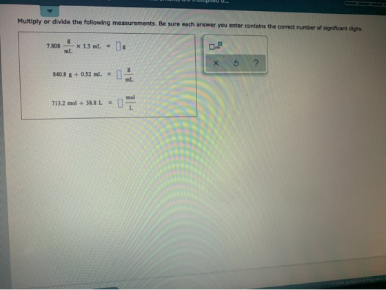 Multiply or divide the following measurements. Be sure each answer you enter contains the correct number of significant digit