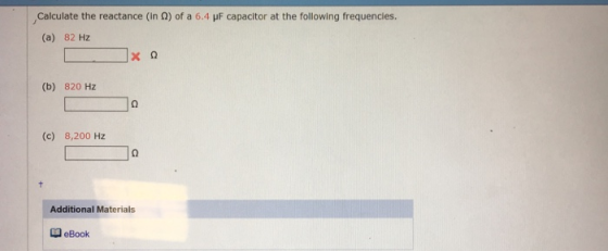 Calculate the reactance (in Ω) of a 6.4 μF capacitor at the following frequencies. (a) 82 Hz (b) 820 Hz (c) 8,200 Hz Additional Materials 0 eBook