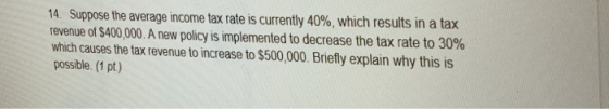 14 Suppose the average income tax rate is currently 40%, which results in a tax revenue of $400,000. A new policy is implemen