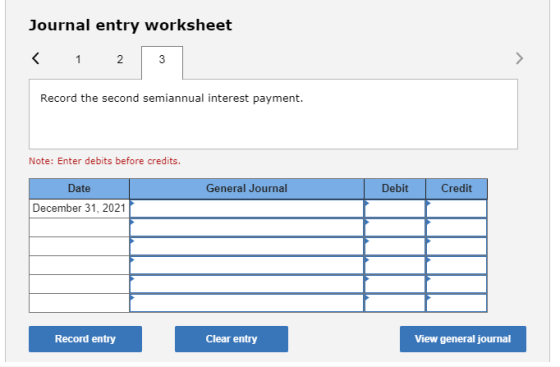 Journal entry worksheet < 1 2 3 Record the second semiannual interest payment. Note: Enter debits before credits. General Jou