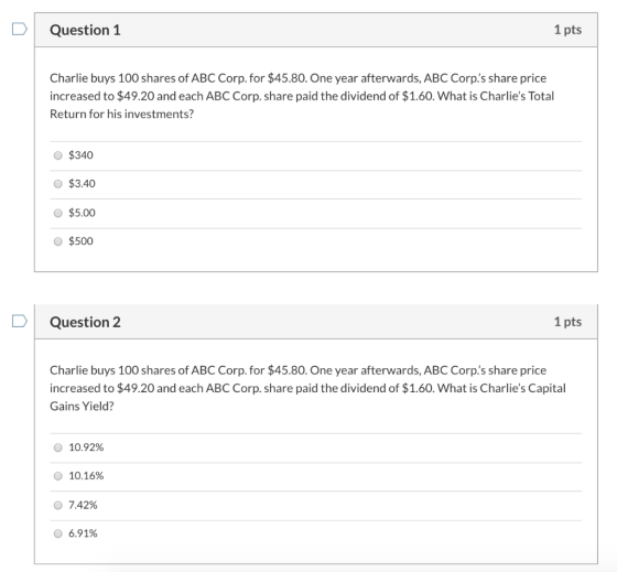 Question 1 1 pts Charlie buys 100 shares of ABC Corp. for $45.80. One year afterwards, ABC Corps share price increased to $4