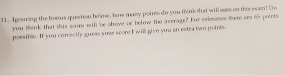 11. Ignoring the bonus question below, how many points do you think that will earn on this exam? Do you think that this score
