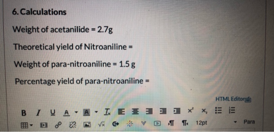 6. Calculations Weight of acetanilide = 2.7g Theoretical yield of Nitroaniline = Weight of para-nitroaniline = 1.5 g Percenta