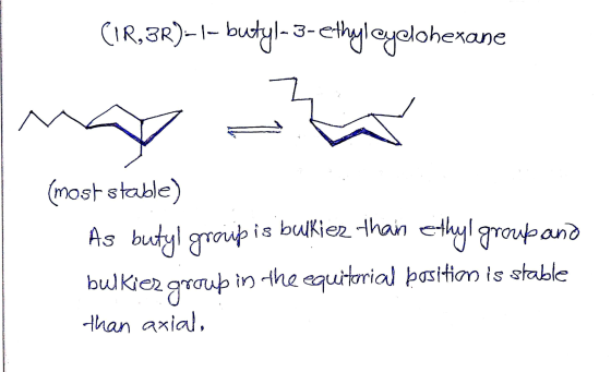 CIR, 3R)–1– butyl-3- ethylcyclohexane w (most stable) As butyl group is bulkies thain ethyl group and bulkier group in the eq