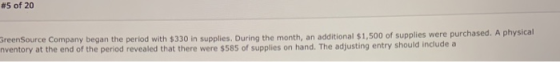 5 OT 20 GreenSource Company began the period with $330 in supplies. During the month, an additional $1,500 of supplies were p