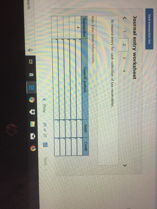 View transaction list Journal entry worksheet < 2 3 > To record entry for cash collection of tax receivables. Note: Enter deb