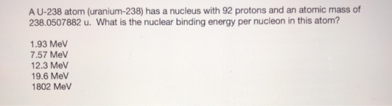 A U-238 atom (uranium-238) has a nucleus with 92 protons and an atomic mass of 238.0507882 u. What is the nuclear binding ene